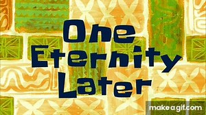 One Eternity Later | SpongeBob Time Card #9 on Make a GIF