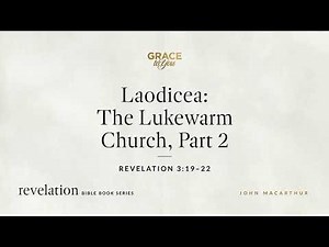 Laodicea: The Lukewarm Church, Part 2 (Revelation 3:19–22) John MacArthur
