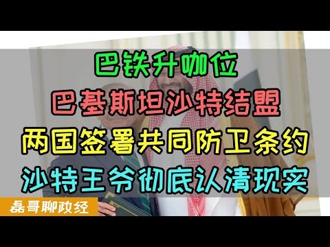 沙特巴基斯坦签署共同防卫条约！巴铁升咖位！卡塔尔被揍让中东国家彻底看清现实？中国制武器国际信任度大幅提升