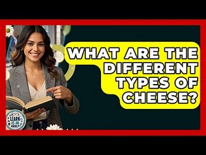 What Are The Different Types Of Cheese? - Learn As An Adult