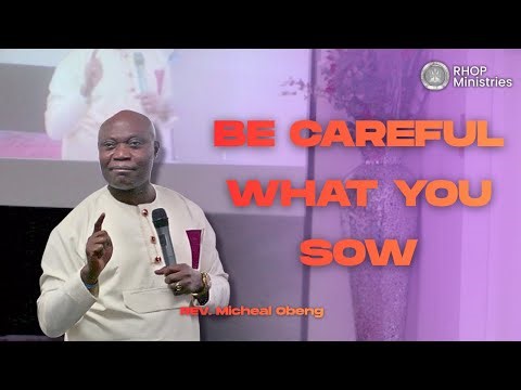BE CAREFUL WHAT YOU SOW - by Rev. Micheal Obeng