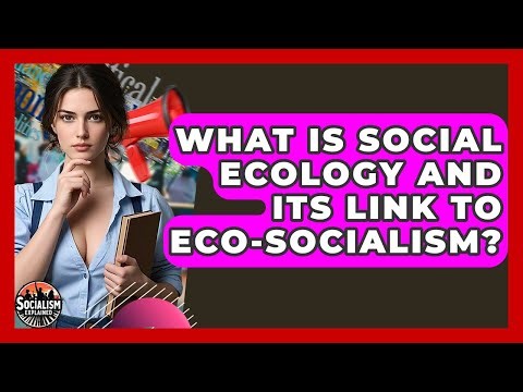 What Is Social Ecology And Its Link To Eco-socialism? - Socialism Explained