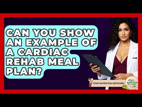 Can You Show An Example Of A Cardiac Rehab Meal Plan? - Your Nutrition Network
