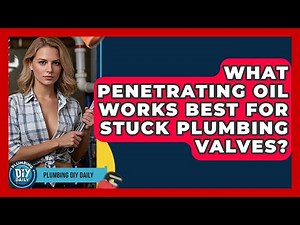 What Penetrating Oil Works Best For Stuck Plumbing Valves? | Plumbing DIY Daily