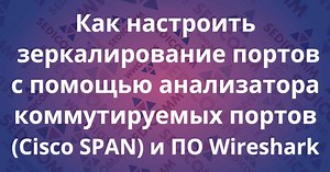 Как настроить зеркалирование портов (Port mirroring, Cisco SPAN и Wireshark)