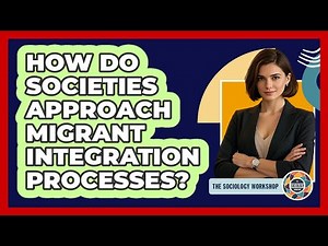 How Do Societies Approach Migrant Integration Processes?