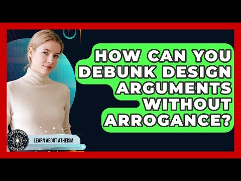 How Can You Debunk Design Arguments Without Arrogance? - Learn About Atheism