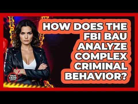 How Does The FBI BAU Analyze Complex Criminal Behavior? - True Crime Lovers