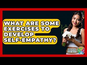 What Are Some Exercises To Develop Self-empathy? - Holistic Balance And Bliss