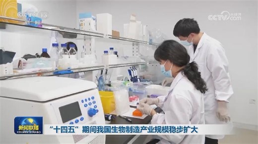 [视频]“十四五”期间我国生物制造产业规模稳步扩大