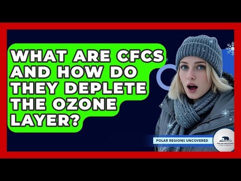 What Are CFCs And How Do They Deplete The Ozone Layer? - Polar Regions Uncovered