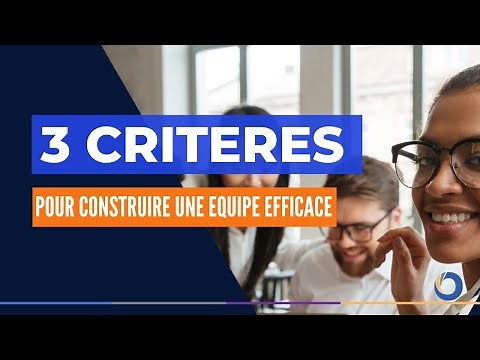 Trois (3) grands critères pour construire une équipe efficace !