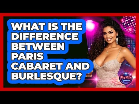 What Is The Difference Between Paris Cabaret And Burlesque? - Nightlife Experiences