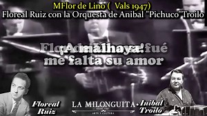Flor de Lino (Vals 1947) Floreal Ruiz con la Orquesta de Aníbal "pichuco" Troilo Floreal Ruiz (Buenos Aires, 29 de marzo de 1916 – 17 de abril de 1978) fue un cantante, letrista y compositor de tangos argentino. Nació en el barrio de Flores de Buenos Aires. Sus primeros trabajos estuvieron relacionados con la tapicería, oficio de su padre, y con la distribución a domicilio de leche y pan. En su adolescencia, alrededor de 1934, se escuchaban en las radios las voces de Carlos Gardel, Ignacio Corsi