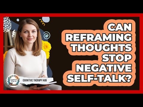 Can Reframing Thoughts Stop Negative Self-talk? - Cognitive Therapy Hub