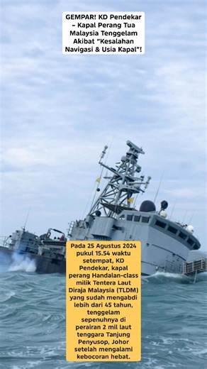 📌 📣 GEMPAR! KD Pendekar – Kapal Perang Tua Malaysia Tenggelam Akibat “Kesalahan Navigasi & Usia Kapal”! Pada 25 Agustus 2024 pukul 15.54 waktu setempat, KD Pendekar, kapal perang Handalan-class milik Tentera Laut Diraja Malaysia (TLDM) yang sudah mengabdi lebih dari 45 tahun, tenggelam sepenuhnya di perairan 2 mil laut tenggara Tanjung Penyusop, Johor setelah mengalami kebocoran hebat. Kebocoran dipicu oleh kapal yang tersasar dari rute dan menabrak terumbu karang bawah laut (Stork/Punggai Ree