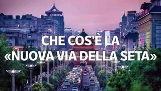 Cosa è la «Nuova via della Seta»: tutto quello che c’è da sapere
