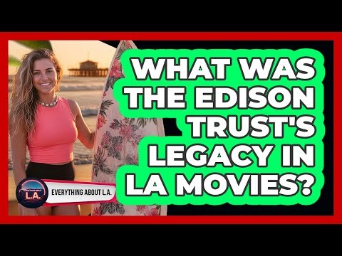What Was The Edison Trust's Legacy In LA Movies?