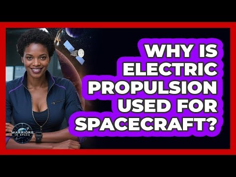 Why Is Electric Propulsion Used For Spacecraft?