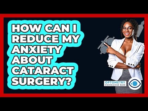 How Can I Reduce My Anxiety About Cataract Surgery? - Optometry Knowledge Base