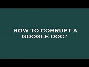 How to corrupt a google doc?