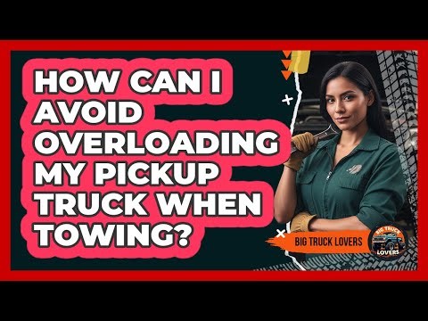 How Can I Avoid Overloading My Pickup Truck When Towing? - Big Truck Lovers