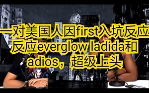 一对美国人因first入坑reaction反应everglow ladida和adios，超级上头