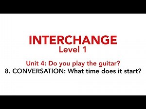 Interchange Level 1 - Unit 4: 8. CONVERSATION: What time does it start?