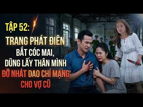 Tập 52: Trang Phát Điên Bắt Cóc Mai, Dũng Lấy Thân Mình Đỡ Nhát Dao Chí Mạng Cho Vợ Cũ