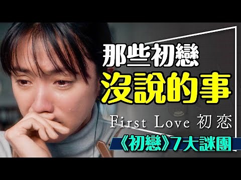 💛那些初戀沒交代清楚的事！7大爭議點解析｜劇透｜小綴空姐冰島爸爸的真相｜First Love