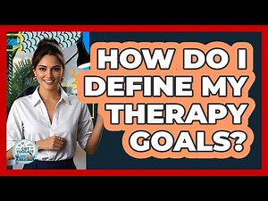 How Do I Define My Therapy Goals?