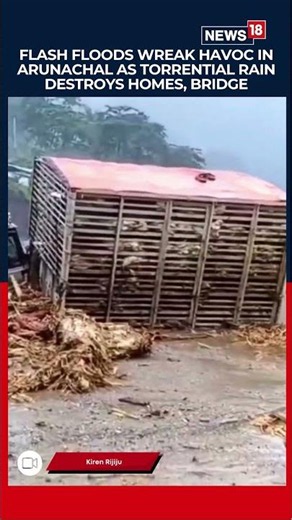 Flash Floods Wreak Havoc in Arunachal Pradesh as Heavy Rain Destroys Homes, Bridges | N18S