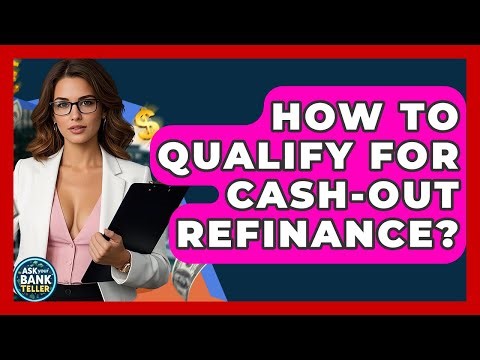 How To Qualify For Cash-out Refinance? - Ask Your Bank Teller