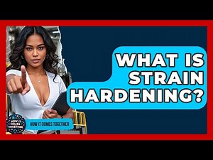 What Is Strain Hardening? - How It Comes Together