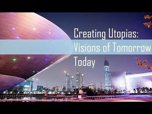 Creating Utopias: Visions of Tomorrow Today