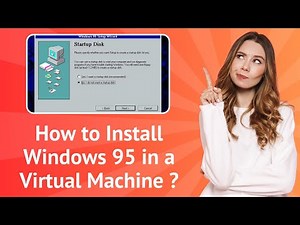 How to Install Windows 95 in a Virtual Machine ? | Step-by-Step Guide
