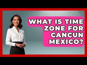 What Is Time Zone For Cancun Mexico? - Magical Mexico Moments