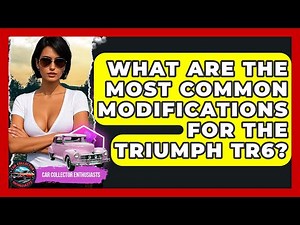 What Are The Most Common Modifications For The Triumph TR6? - Car Collector Enthusiasts