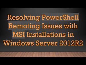 Resolving PowerShell Remoting Issues with MSI Installations in Windows Server 2012R2