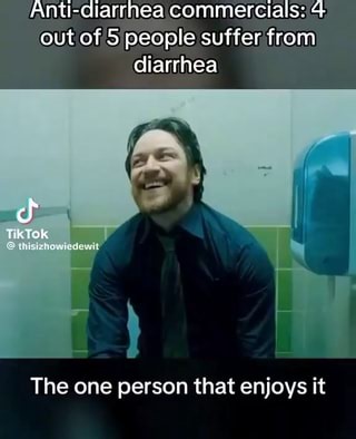 Anti-diarrhea commercials: 4 out of 5 people suffer from diarrhea The one person that enjoys it - iFunny