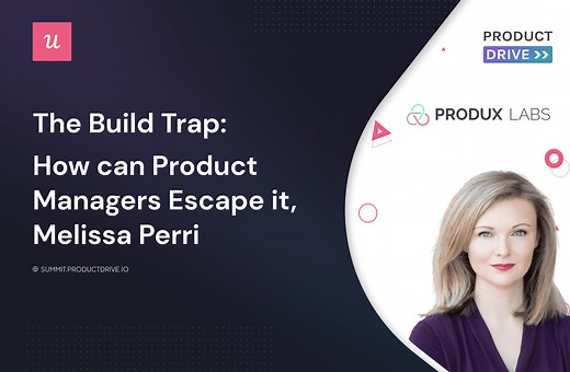 The Build Trap: How can PMs Escape It Effectively by Melissa Perri