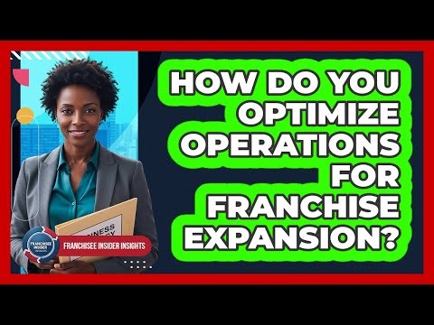 How Do You Optimize Operations For Franchise Expansion?