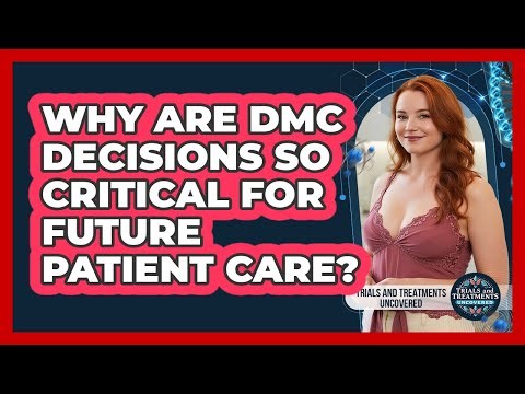 Why Are DMC Decisions So Critical For Future Patient Care? - Trials and Treatments Uncovered