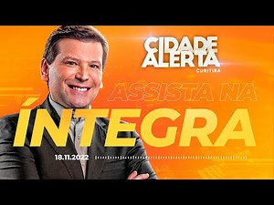 Cidade Alerta Curitiba Ao Vivo | 18/11/2022