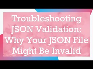 Troubleshooting JSON Validation: Why Your JSON File Might Be Invalid