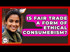 Is Fair Trade A Form Of Ethical Consumerism? - Anthropology Insights