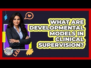 What Are Developmental Models In Clinical Supervision? - Child Welfare Network