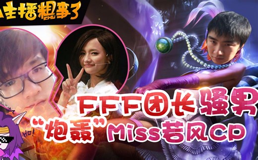 【FA主播粗事了】62_FFF团长骚男“炮轰”Miss若风CP？！