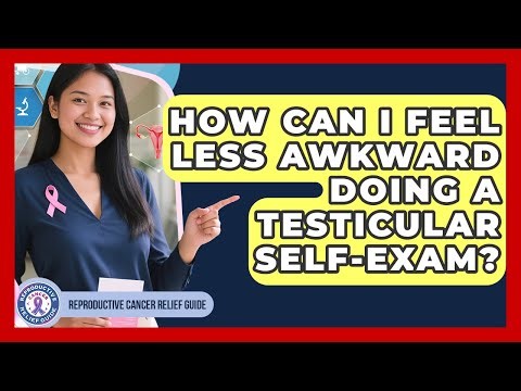 How Can I Feel Less Awkward Doing A Testicular Self-exam? - Reproductive Cancer Relief Guide