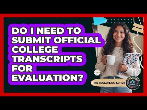 Do I Need to Submit Official College Transcripts for Evaluation?